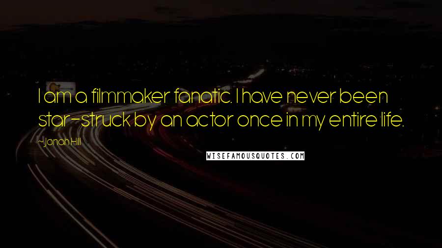 Jonah Hill Quotes: I am a filmmaker fanatic. I have never been star-struck by an actor once in my entire life.