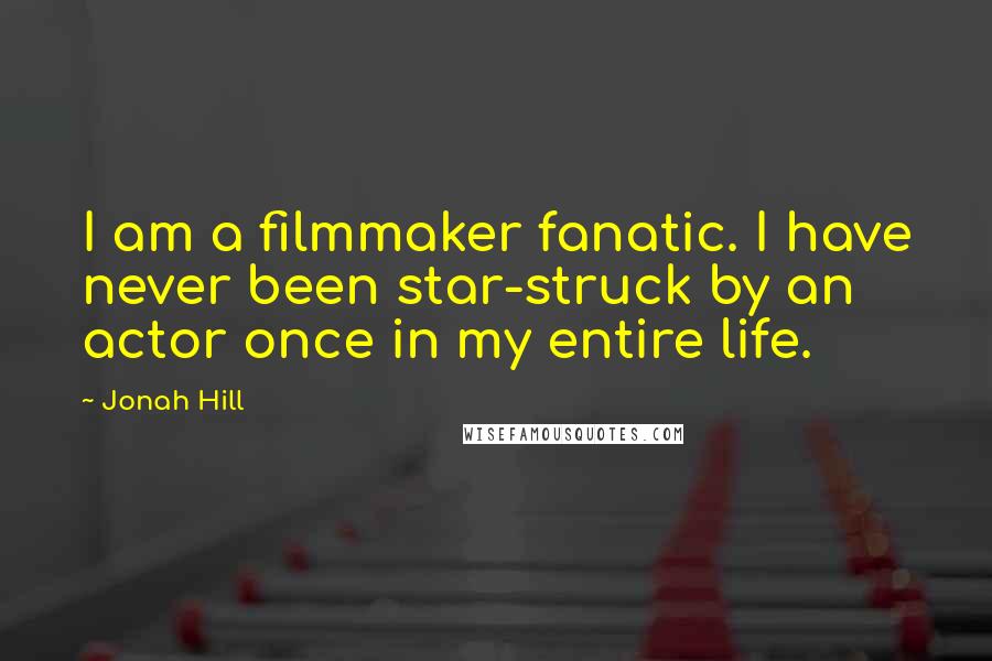Jonah Hill Quotes: I am a filmmaker fanatic. I have never been star-struck by an actor once in my entire life.