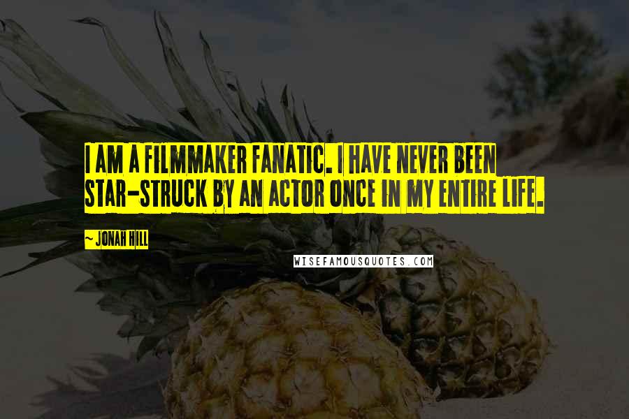 Jonah Hill Quotes: I am a filmmaker fanatic. I have never been star-struck by an actor once in my entire life.