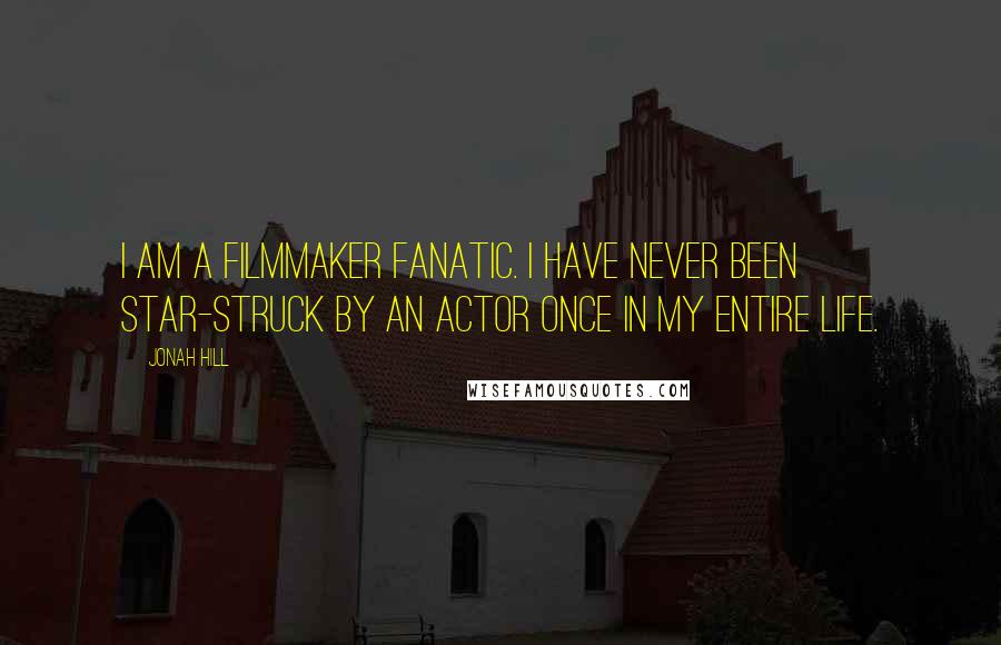 Jonah Hill Quotes: I am a filmmaker fanatic. I have never been star-struck by an actor once in my entire life.