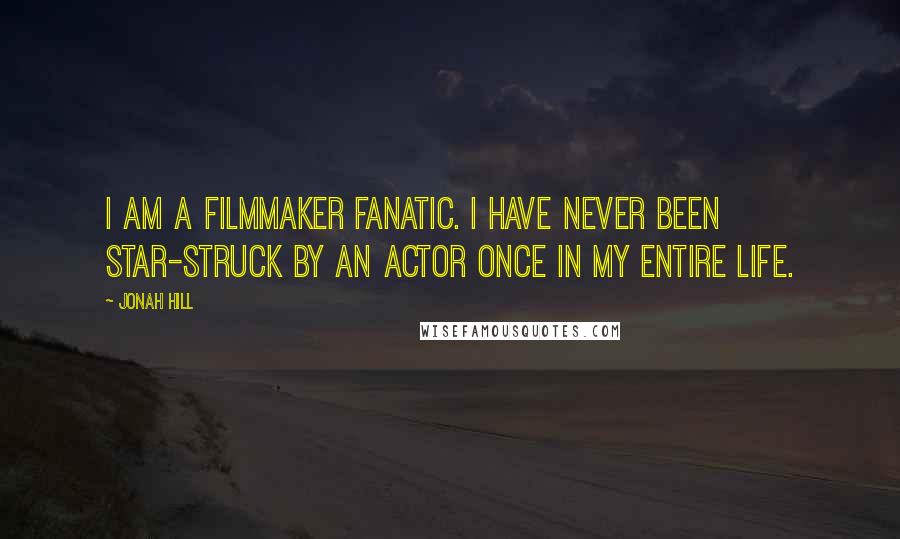 Jonah Hill Quotes: I am a filmmaker fanatic. I have never been star-struck by an actor once in my entire life.