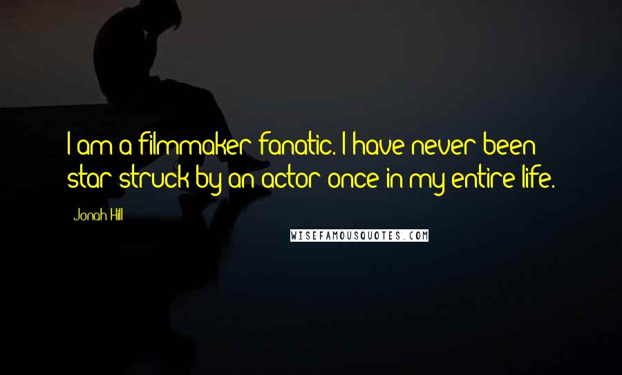 Jonah Hill Quotes: I am a filmmaker fanatic. I have never been star-struck by an actor once in my entire life.