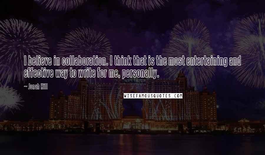 Jonah Hill Quotes: I believe in collaboration. I think that is the most entertaining and effective way to write for me, personally.