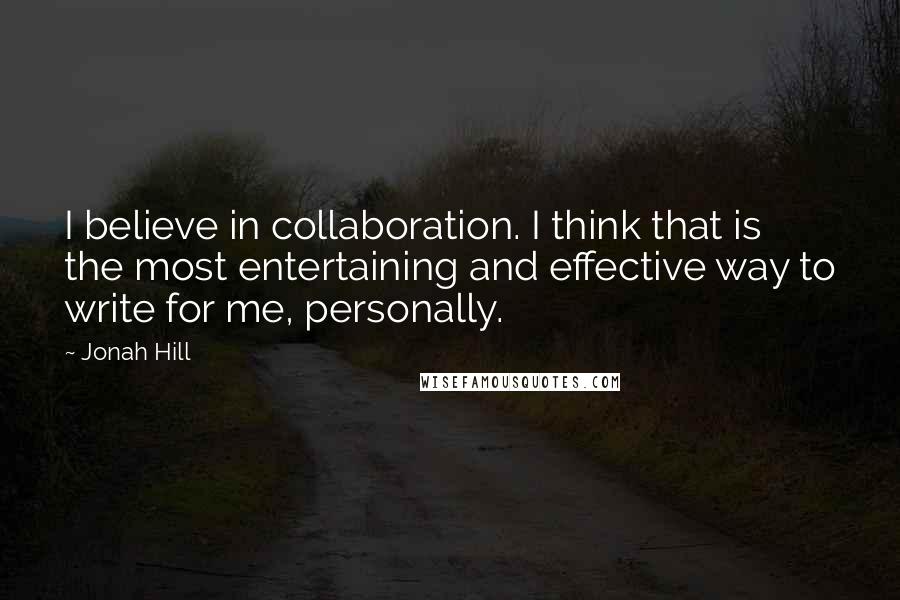Jonah Hill Quotes: I believe in collaboration. I think that is the most entertaining and effective way to write for me, personally.