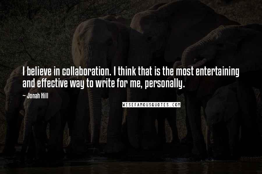 Jonah Hill Quotes: I believe in collaboration. I think that is the most entertaining and effective way to write for me, personally.