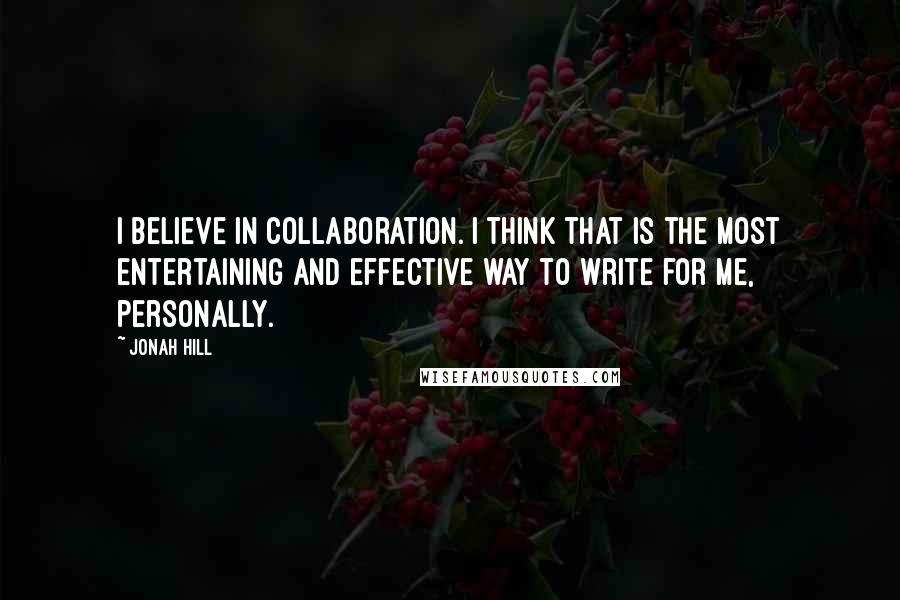 Jonah Hill Quotes: I believe in collaboration. I think that is the most entertaining and effective way to write for me, personally.