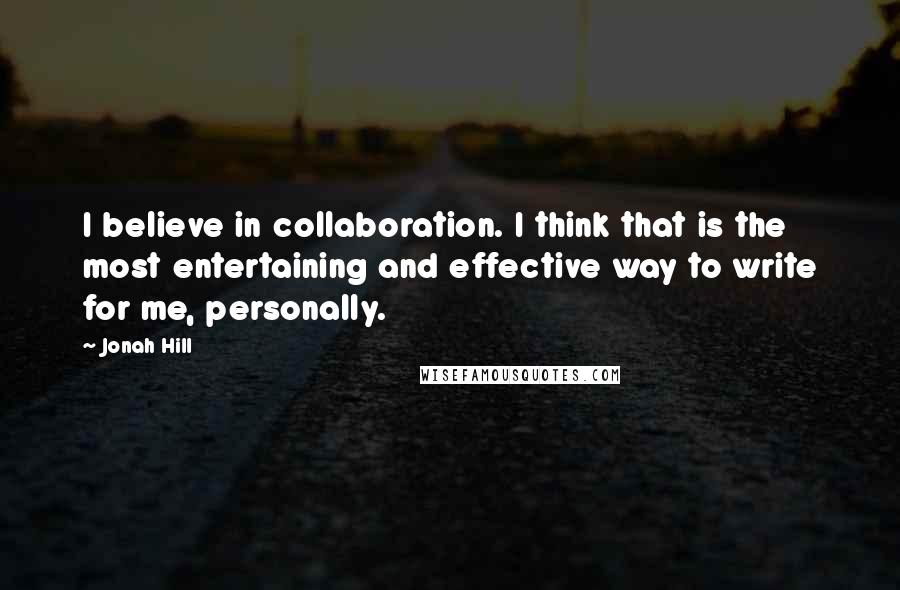 Jonah Hill Quotes: I believe in collaboration. I think that is the most entertaining and effective way to write for me, personally.