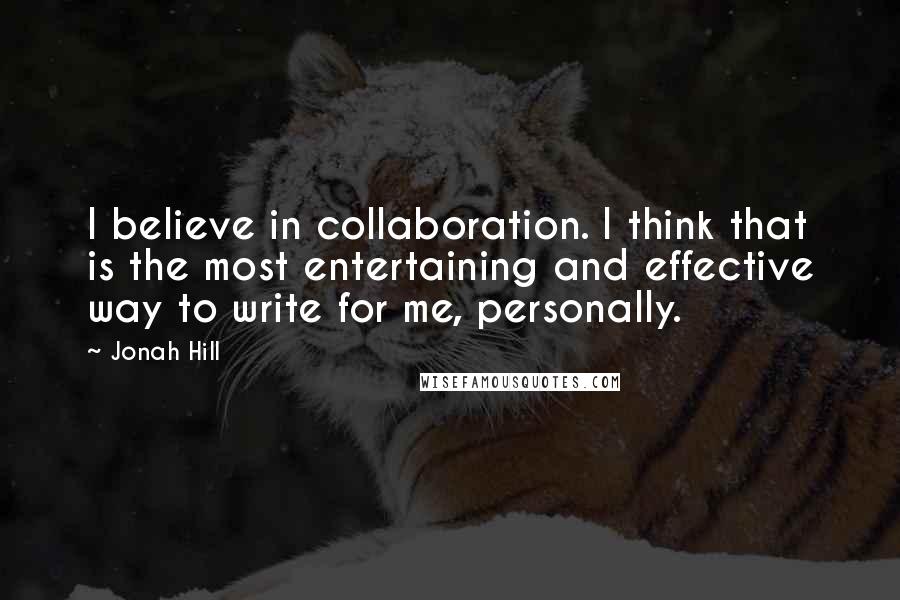 Jonah Hill Quotes: I believe in collaboration. I think that is the most entertaining and effective way to write for me, personally.