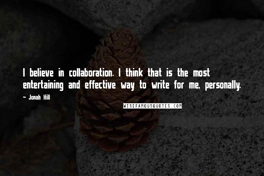 Jonah Hill Quotes: I believe in collaboration. I think that is the most entertaining and effective way to write for me, personally.