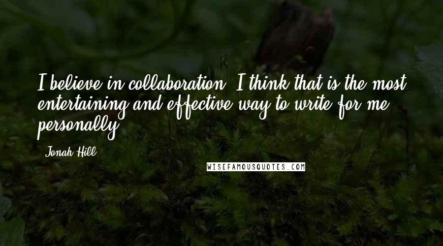 Jonah Hill Quotes: I believe in collaboration. I think that is the most entertaining and effective way to write for me, personally.