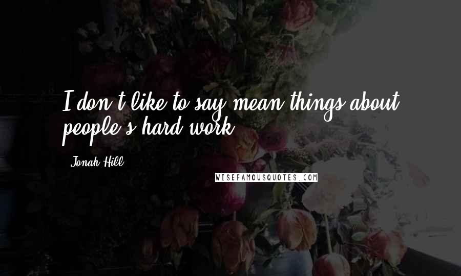 Jonah Hill Quotes: I don't like to say mean things about people's hard work.