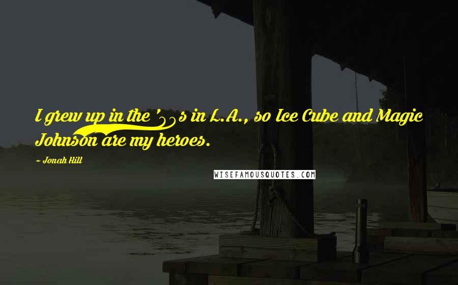 Jonah Hill Quotes: I grew up in the '80s in L.A., so Ice Cube and Magic Johnson are my heroes.