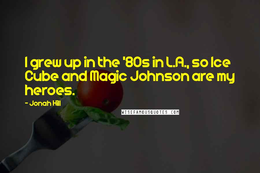 Jonah Hill Quotes: I grew up in the '80s in L.A., so Ice Cube and Magic Johnson are my heroes.