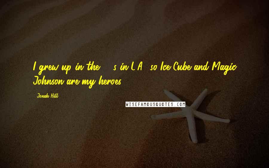 Jonah Hill Quotes: I grew up in the '80s in L.A., so Ice Cube and Magic Johnson are my heroes.