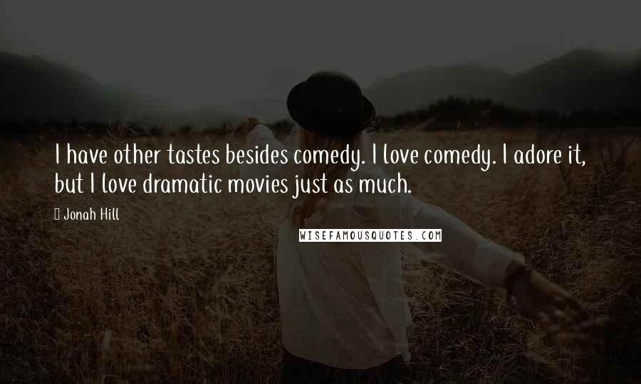 Jonah Hill Quotes: I have other tastes besides comedy. I love comedy. I adore it, but I love dramatic movies just as much.