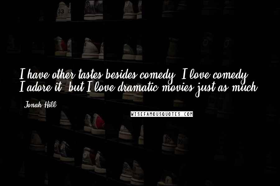 Jonah Hill Quotes: I have other tastes besides comedy. I love comedy. I adore it, but I love dramatic movies just as much.