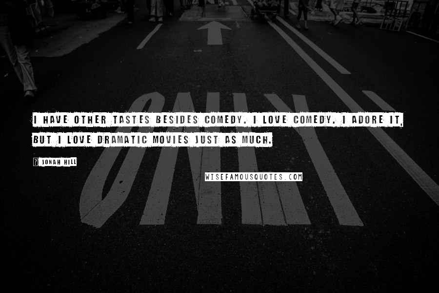 Jonah Hill Quotes: I have other tastes besides comedy. I love comedy. I adore it, but I love dramatic movies just as much.