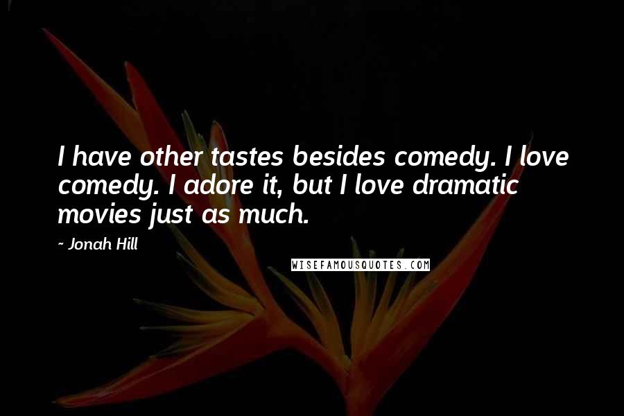 Jonah Hill Quotes: I have other tastes besides comedy. I love comedy. I adore it, but I love dramatic movies just as much.