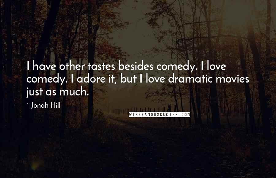 Jonah Hill Quotes: I have other tastes besides comedy. I love comedy. I adore it, but I love dramatic movies just as much.