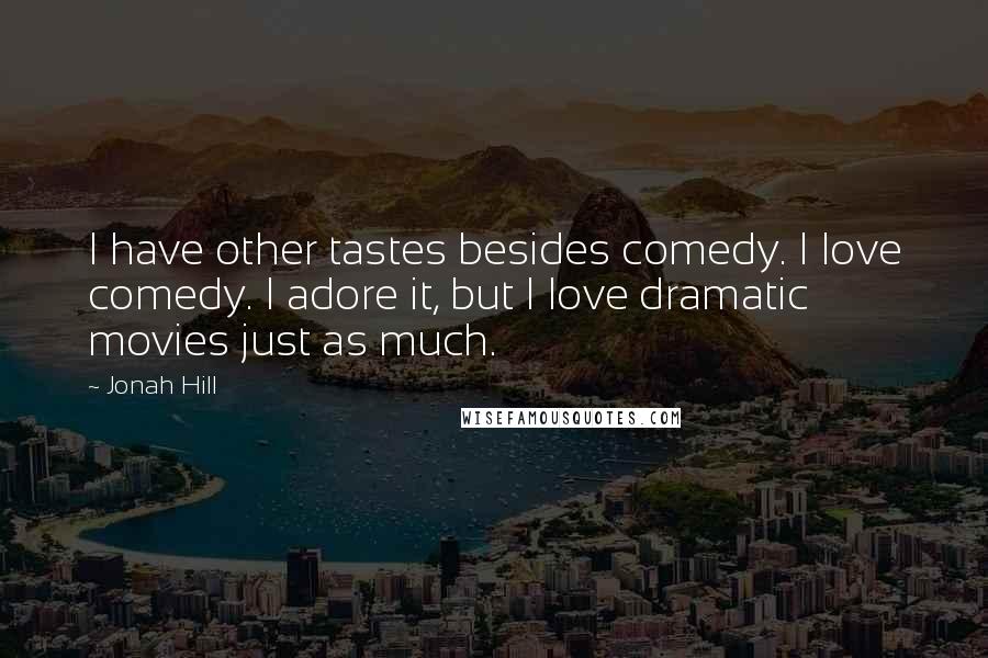 Jonah Hill Quotes: I have other tastes besides comedy. I love comedy. I adore it, but I love dramatic movies just as much.