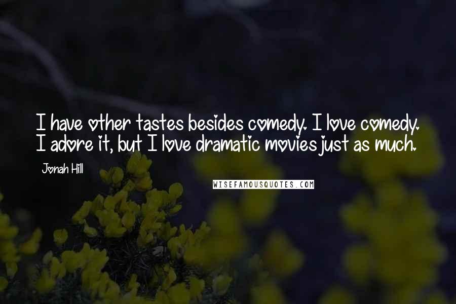 Jonah Hill Quotes: I have other tastes besides comedy. I love comedy. I adore it, but I love dramatic movies just as much.