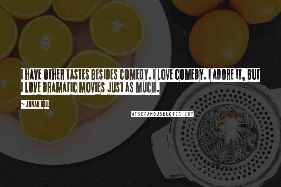 Jonah Hill Quotes: I have other tastes besides comedy. I love comedy. I adore it, but I love dramatic movies just as much.