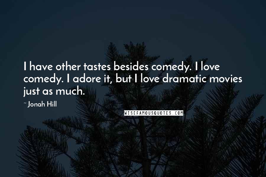 Jonah Hill Quotes: I have other tastes besides comedy. I love comedy. I adore it, but I love dramatic movies just as much.