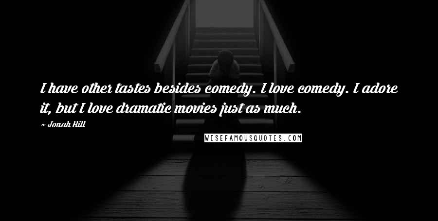 Jonah Hill Quotes: I have other tastes besides comedy. I love comedy. I adore it, but I love dramatic movies just as much.