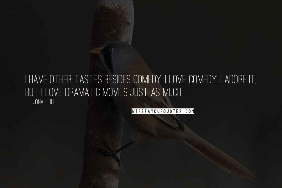 Jonah Hill Quotes: I have other tastes besides comedy. I love comedy. I adore it, but I love dramatic movies just as much.