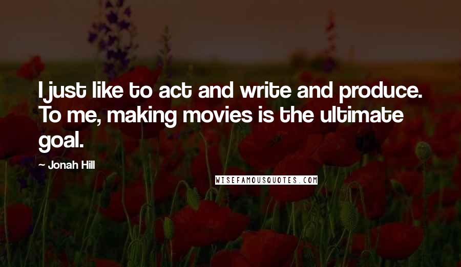 Jonah Hill Quotes: I just like to act and write and produce. To me, making movies is the ultimate goal.