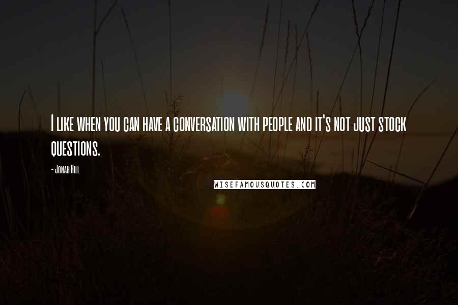 Jonah Hill Quotes: I like when you can have a conversation with people and it's not just stock questions.