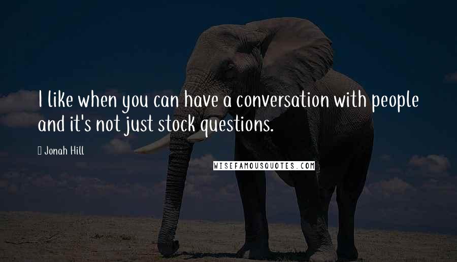 Jonah Hill Quotes: I like when you can have a conversation with people and it's not just stock questions.