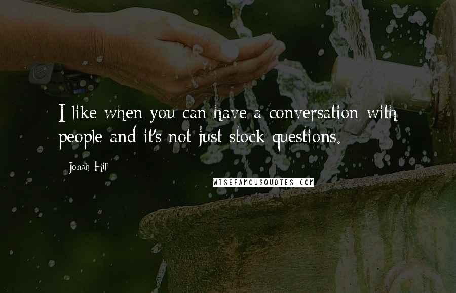 Jonah Hill Quotes: I like when you can have a conversation with people and it's not just stock questions.