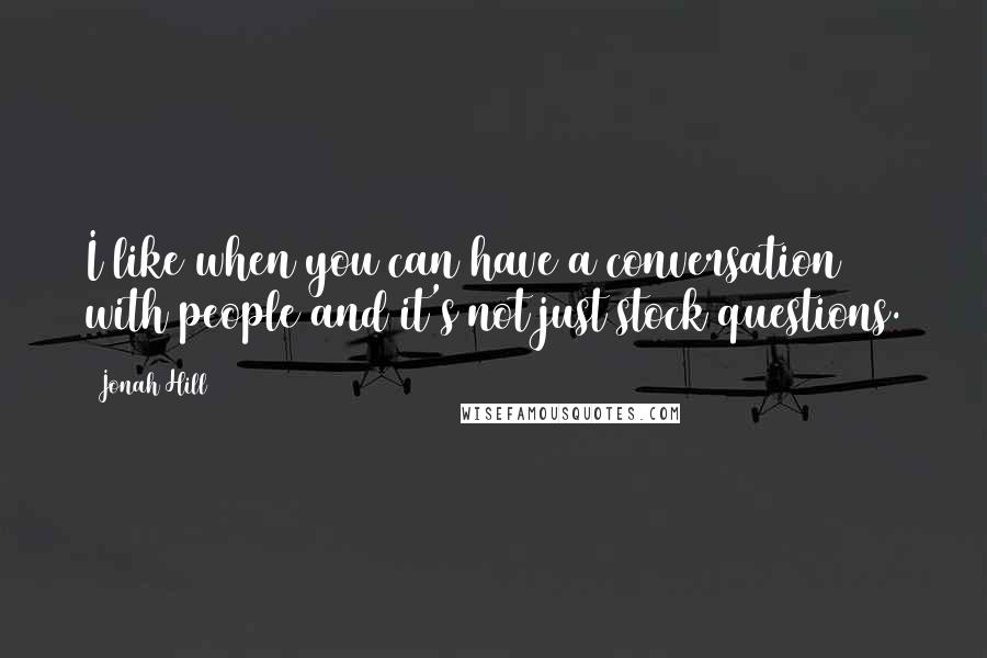 Jonah Hill Quotes: I like when you can have a conversation with people and it's not just stock questions.