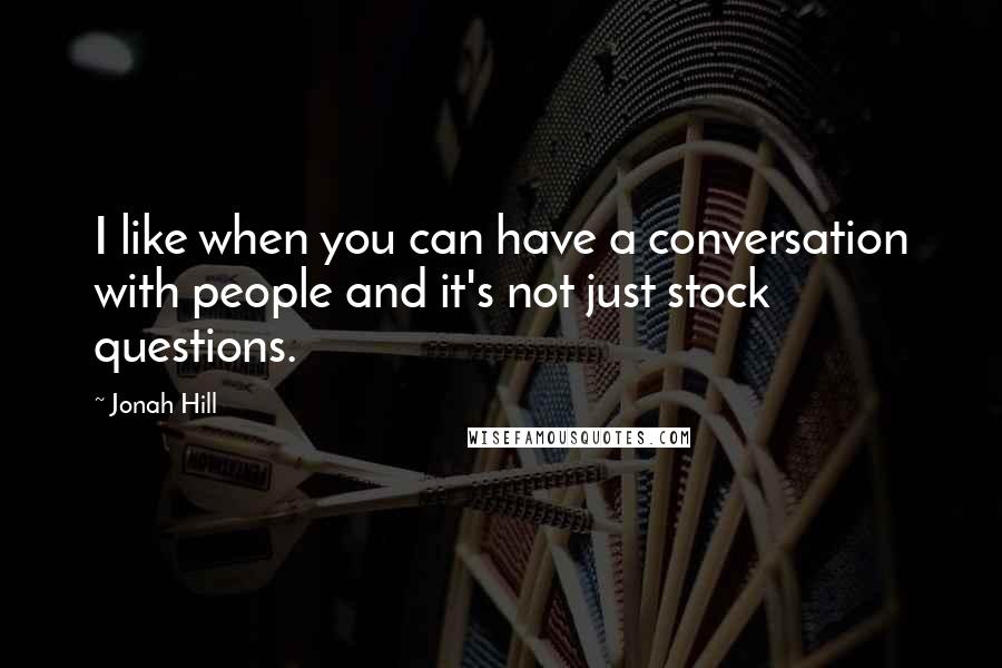 Jonah Hill Quotes: I like when you can have a conversation with people and it's not just stock questions.