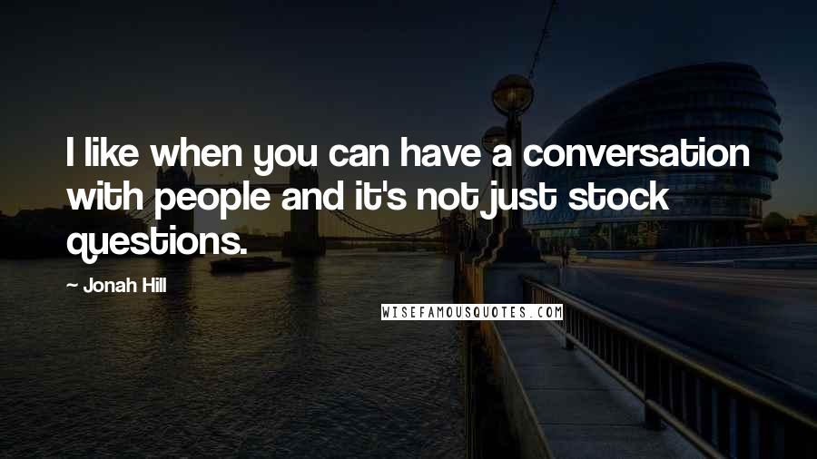 Jonah Hill Quotes: I like when you can have a conversation with people and it's not just stock questions.