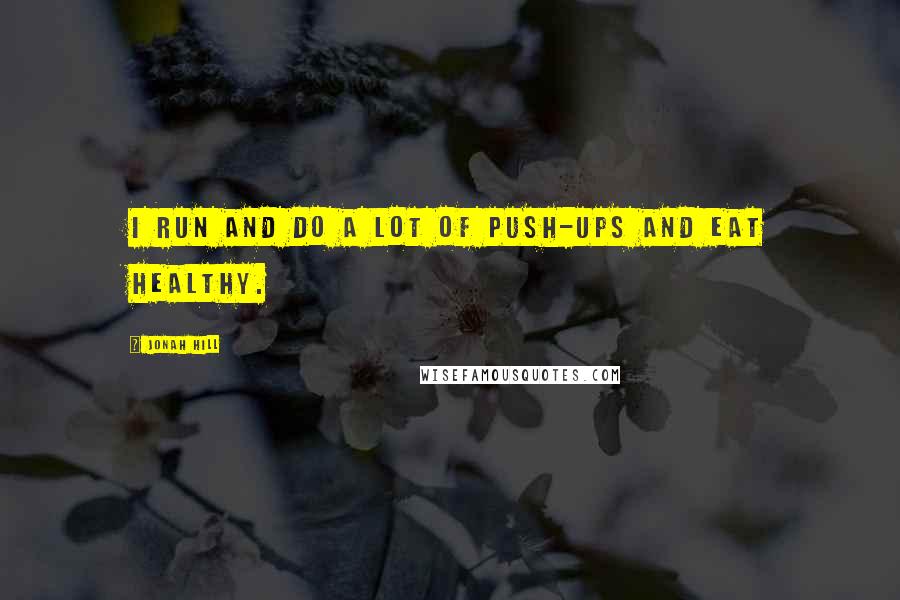 Jonah Hill Quotes: I run and do a lot of push-ups and eat healthy.