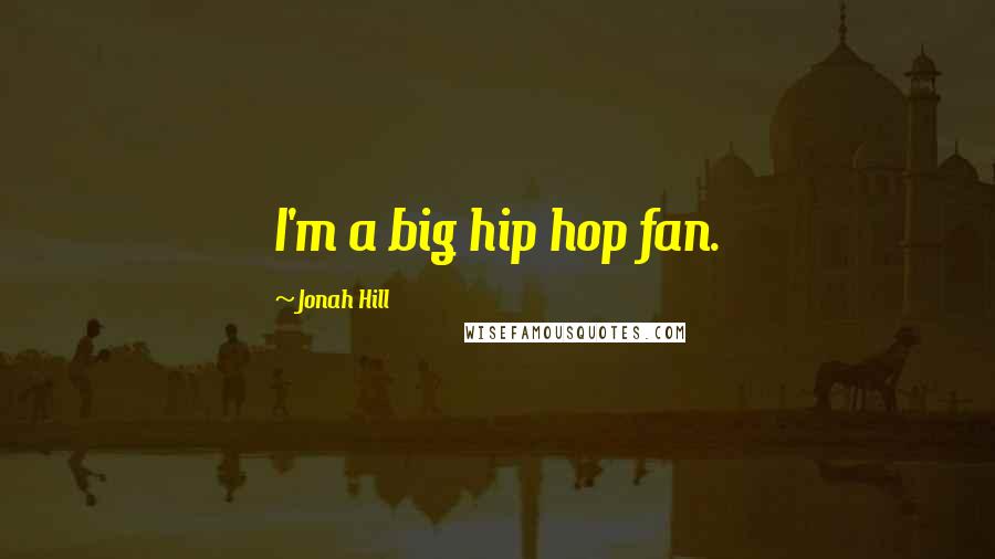 Jonah Hill Quotes: I'm a big hip hop fan.