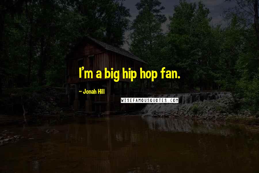 Jonah Hill Quotes: I'm a big hip hop fan.