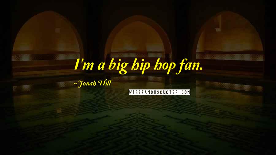 Jonah Hill Quotes: I'm a big hip hop fan.