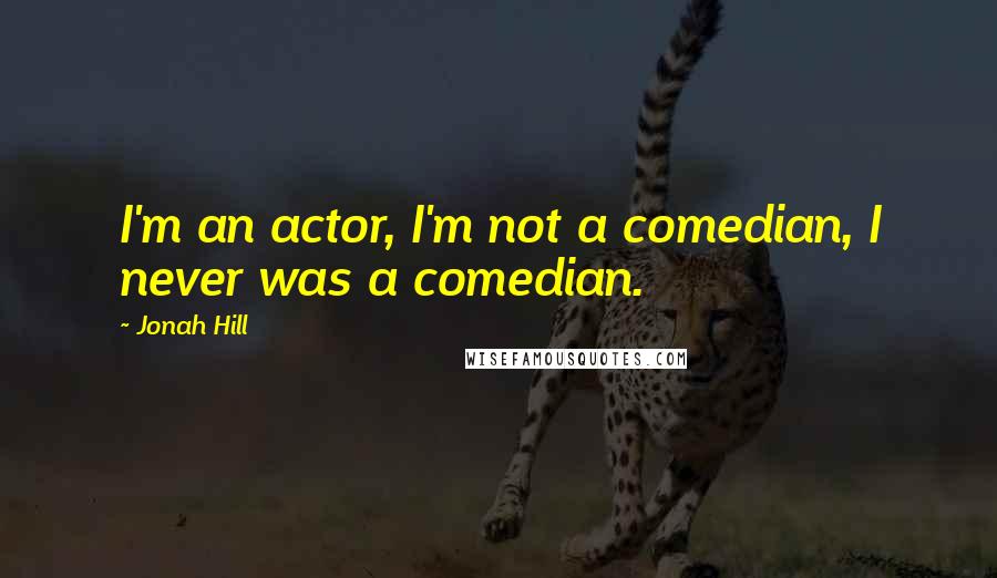 Jonah Hill Quotes: I'm an actor, I'm not a comedian, I never was a comedian.