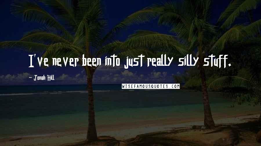 Jonah Hill Quotes: I've never been into just really silly stuff.