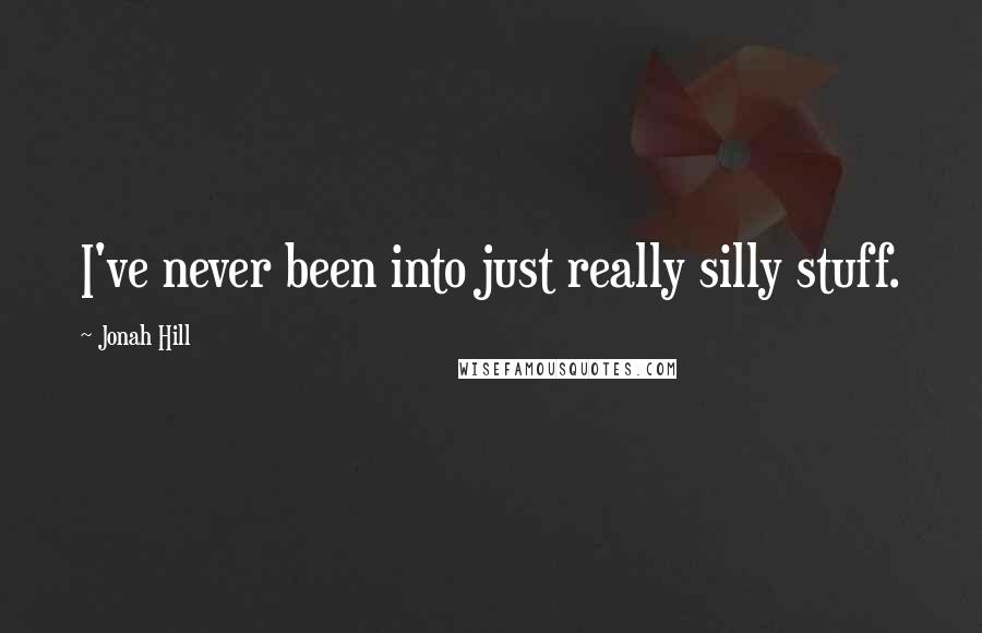 Jonah Hill Quotes: I've never been into just really silly stuff.