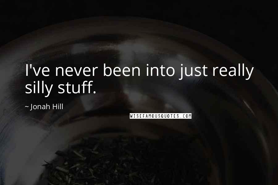 Jonah Hill Quotes: I've never been into just really silly stuff.