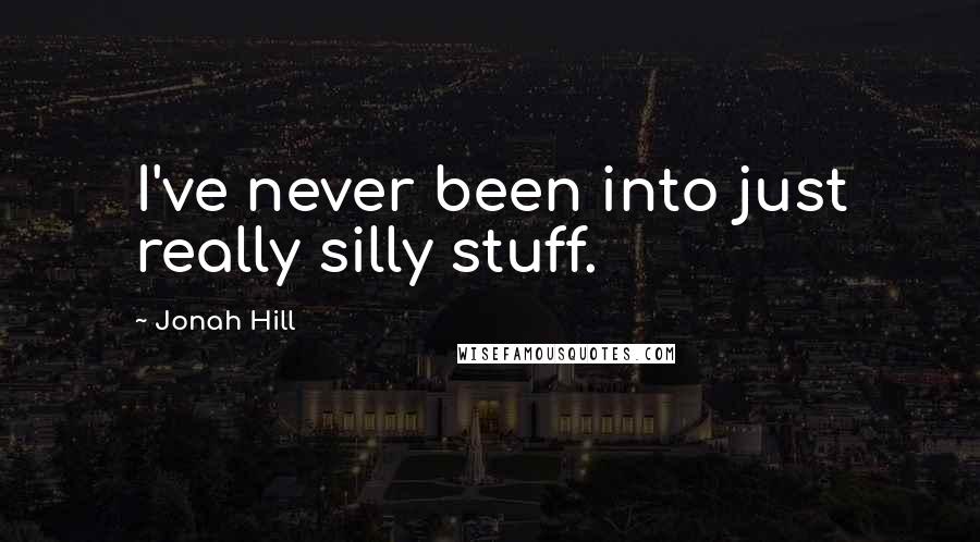 Jonah Hill Quotes: I've never been into just really silly stuff.