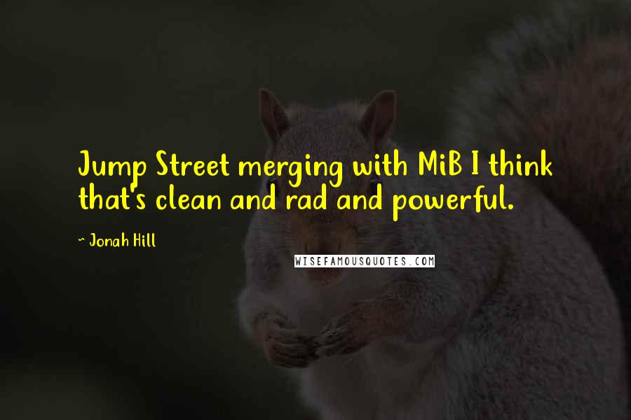 Jonah Hill Quotes: Jump Street merging with MiB I think that's clean and rad and powerful.