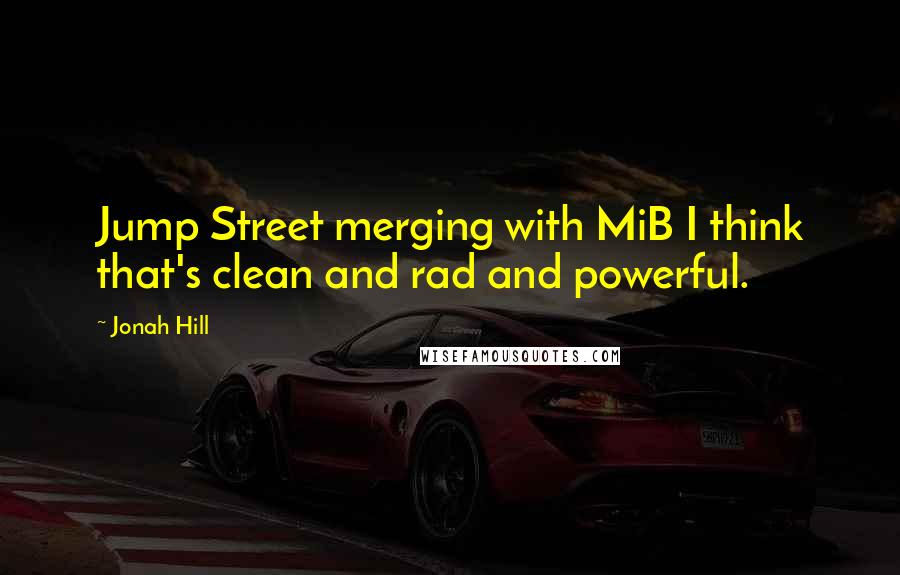 Jonah Hill Quotes: Jump Street merging with MiB I think that's clean and rad and powerful.
