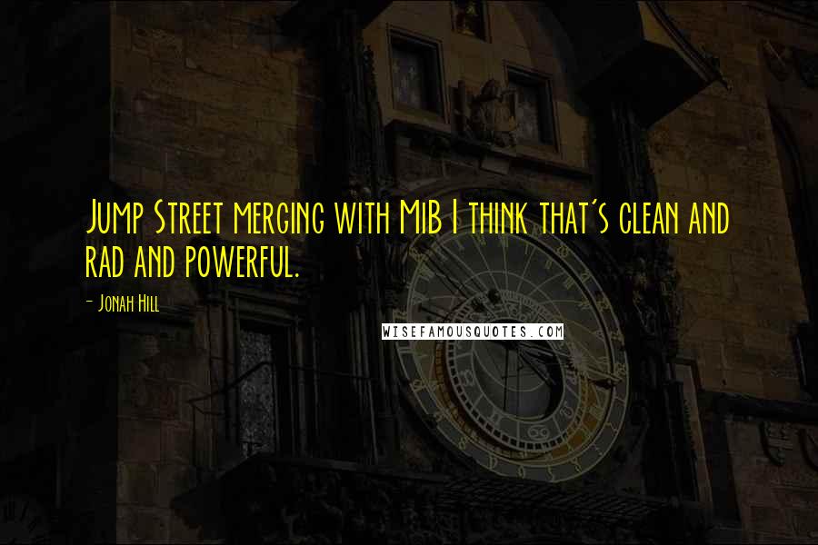 Jonah Hill Quotes: Jump Street merging with MiB I think that's clean and rad and powerful.