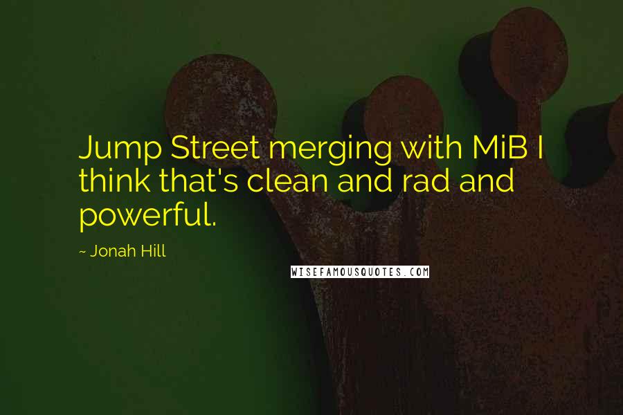 Jonah Hill Quotes: Jump Street merging with MiB I think that's clean and rad and powerful.