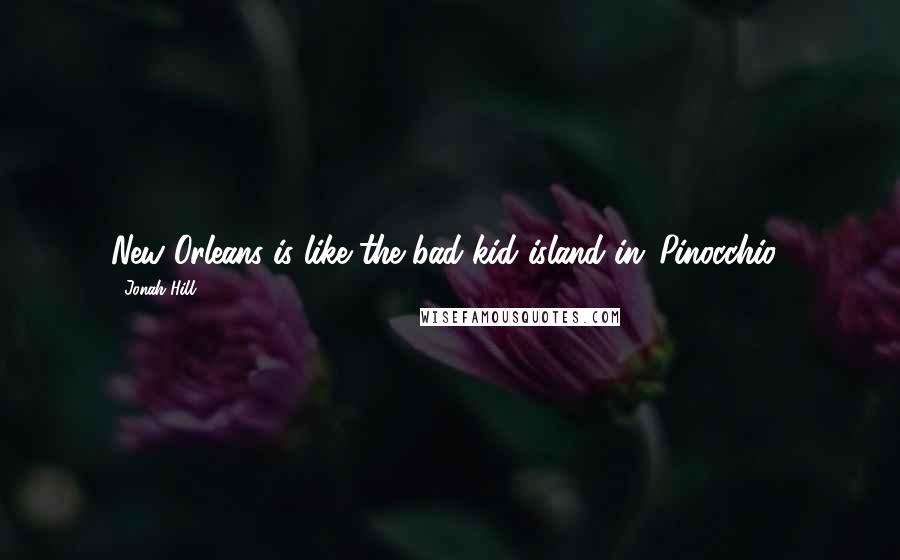 Jonah Hill Quotes: New Orleans is like the bad-kid island in 'Pinocchio.'